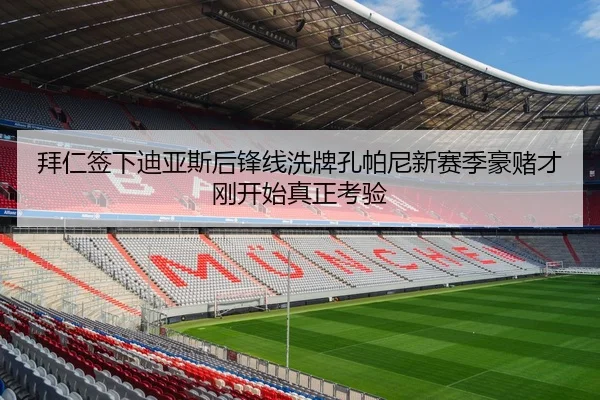 拜仁签下迪亚斯后锋线洗牌孔帕尼新赛季豪赌才刚开始真正考验